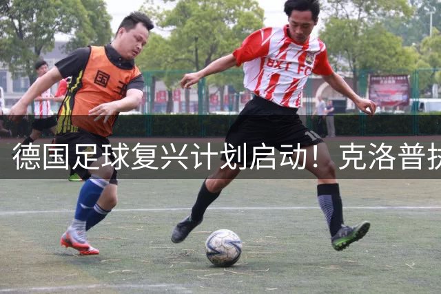 德国足球复兴计划启动！克洛普执掌国家队背后的战略布局