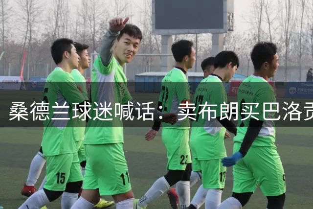 桑德兰球迷喊话：卖布朗买巴洛贡，一人却坚持全员留队