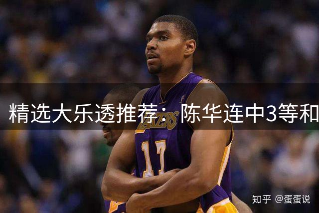精选大乐透推荐：陈华连中3等和4+1累擒1691万