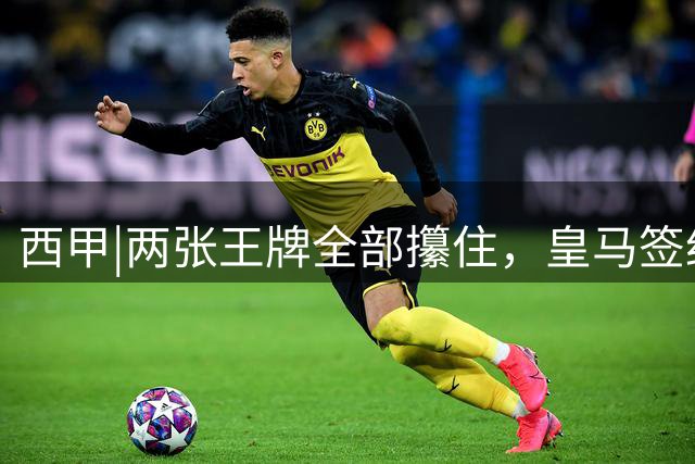 西甲|两张王牌全部攥住，皇马签约迪奥曼德，续约维尼修斯