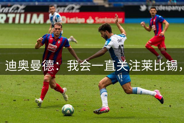 迪奥曼德：我会一直关注莱比锡，也许我们会在欧冠赛场相遇