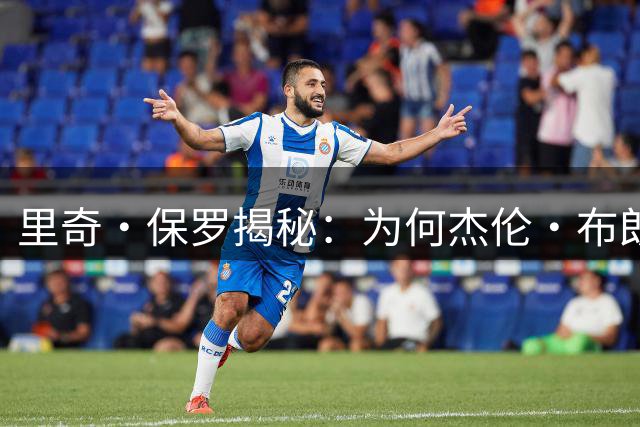 里奇·保罗揭秘：为何杰伦·布朗对联手詹姆斯持开放态度