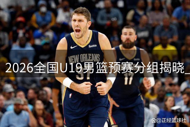 2026全国U19男篮预赛分组揭晓 三大赛区蓄势待发